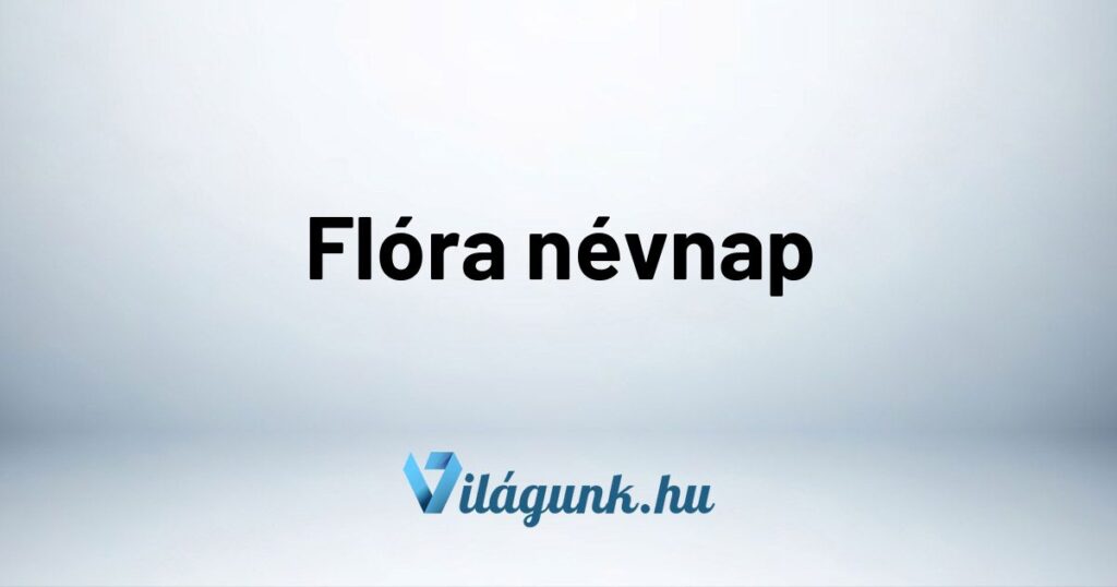 Flora nevnap Flóra névnap - Mikor van Flóra névnap?